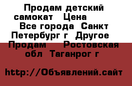 Продам детский самокат › Цена ­ 500 - Все города, Санкт-Петербург г. Другое » Продам   . Ростовская обл.,Таганрог г.